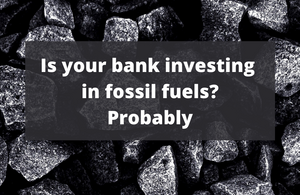 Is your bank investing in fossil fuels? Probably